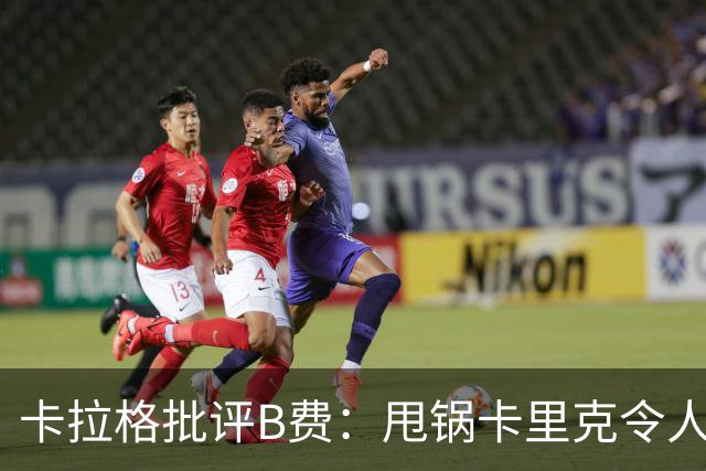 卡拉格批评B费：甩锅卡里克令人失望，态度问题影响球队